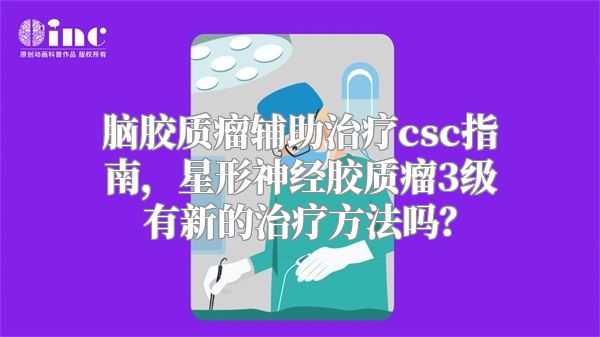 脑胶质瘤辅助治疗csc指南，星形神经胶质瘤3级有新的治疗方法吗？