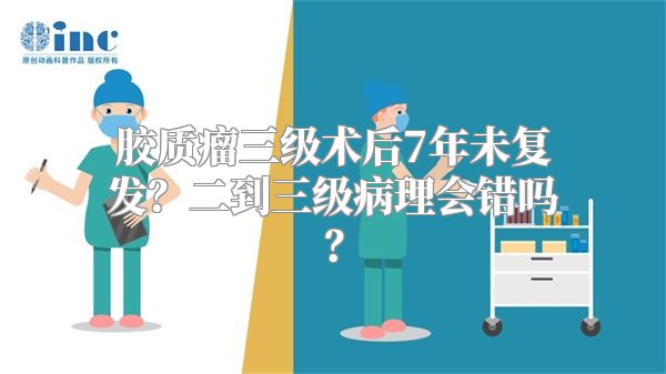 胶质瘤三级术后7年未复发？二到三级病理会错吗？