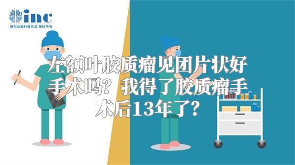 左额叶胶质瘤见团片状好手术吗？我得了胶质瘤手术后13年了？