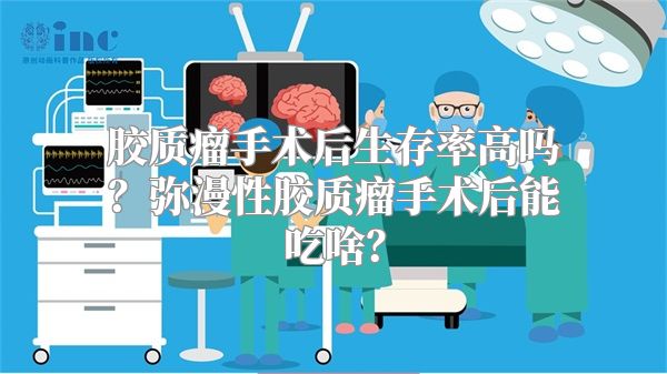 胶质瘤手术后生存率高吗？弥漫性胶质瘤手术后能吃啥？