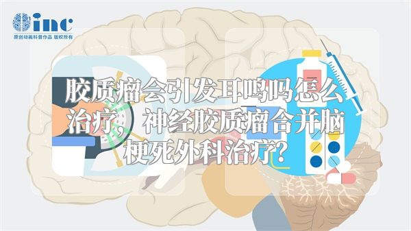 胶质瘤会引发耳鸣吗怎么治疗，神经胶质瘤合并脑梗死外科治疗？