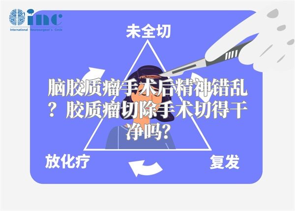 脑胶质瘤手术后精神错乱？胶质瘤切除手术切得干净吗？