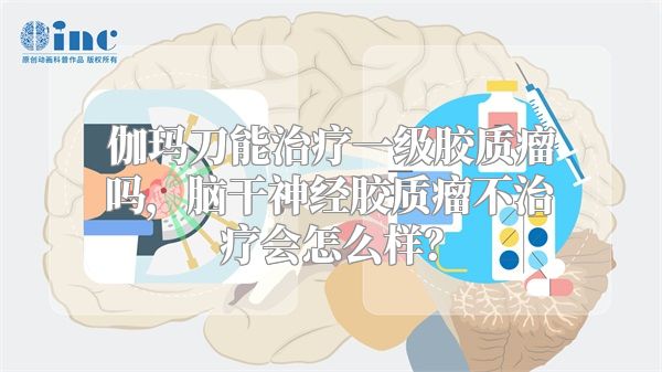 伽玛刀能治疗一级胶质瘤吗，脑干神经胶质瘤不治疗会怎么样？