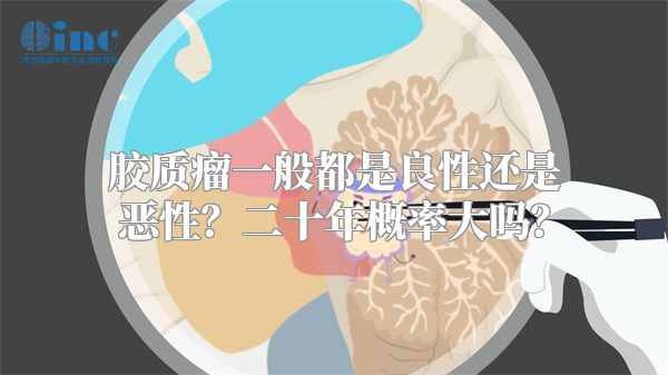 胶质瘤一般都是良性还是恶性？二十年概率大吗？