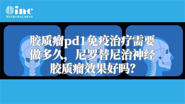 胶质瘤pd1免疫治疗需要做多久，尼罗替尼治神经胶质瘤效果好吗？