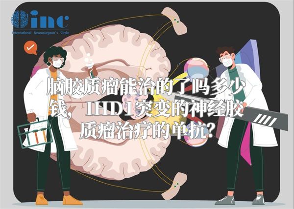 脑胶质瘤能治的了吗多少钱，IHD1突变的神经胶质瘤治疗的单抗？