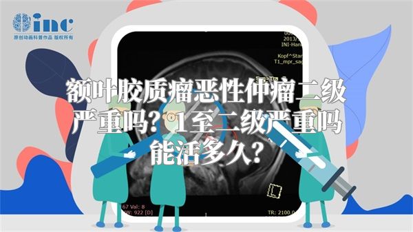 额叶胶质瘤恶性仲瘤二级严重吗？1至二级严重吗能活多久？