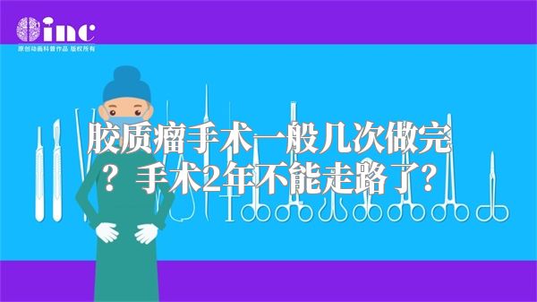 胶质瘤手术一般几次做完？手术2年不能走路了？