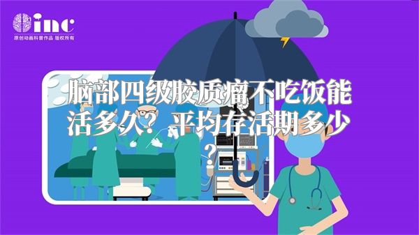 脑部四级胶质瘤不吃饭能活多久？平均存活期多少？