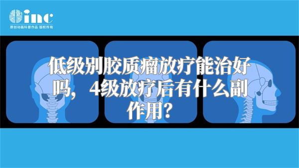 低级别胶质瘤放疗能治好吗，4级放疗后有什么副作用？