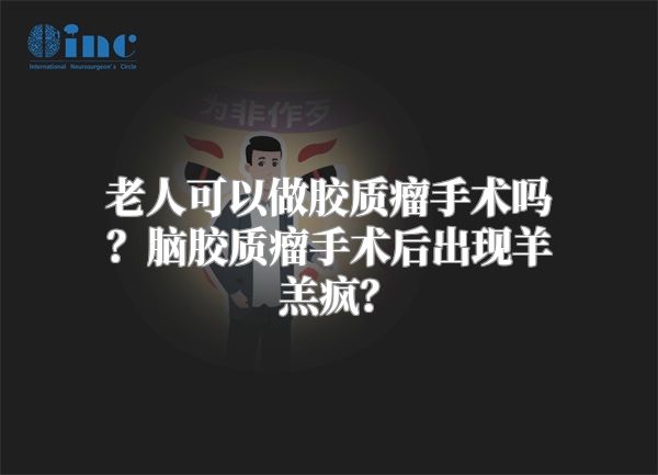 老人可以做胶质瘤手术吗？脑胶质瘤手术后出现羊羔疯？