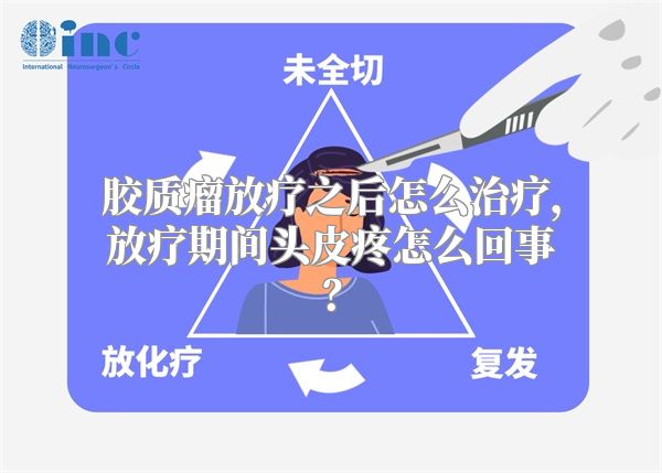 胶质瘤放疗之后怎么治疗，放疗期间头皮疼怎么回事？