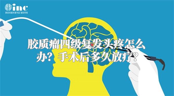 胶质瘤四级复发头疼怎么办？手术后多久放疗？