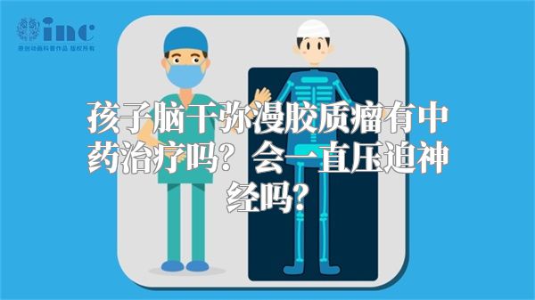 孩子脑干弥漫胶质瘤有中药治疗吗？会一直压迫神经吗？