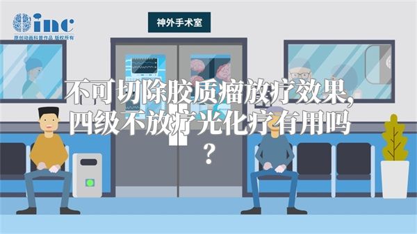 不可切除胶质瘤放疗效果，四级不放疗光化疗有用吗？