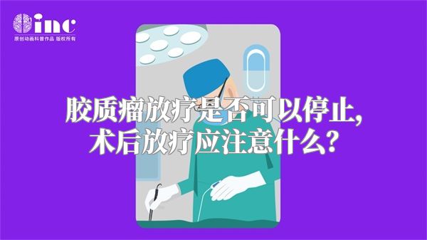 胶质瘤放疗是否可以停止，术后放疗应注意什么？