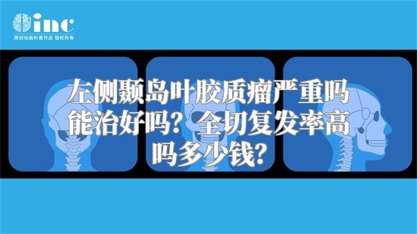 左侧颞岛叶胶质瘤严重吗能治好吗？全切复发率高吗多少钱？