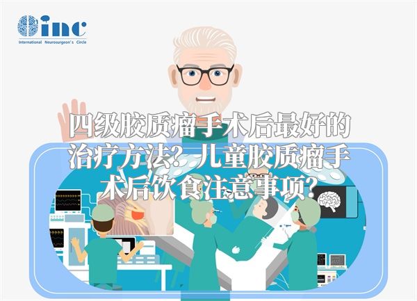 四级胶质瘤手术后最好的治疗方法？儿童胶质瘤手术后饮食注意事项？