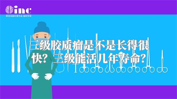 三级胶质瘤是不是长得很快？三级能活几年寿命？