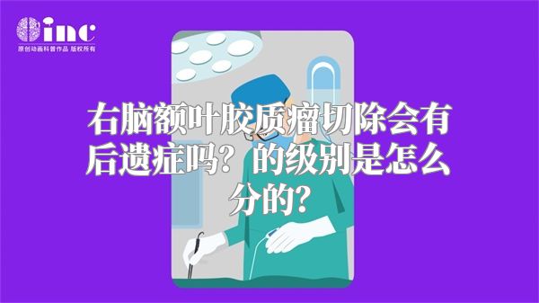 右脑额叶胶质瘤切除会有后遗症吗？的级别是怎么分的？