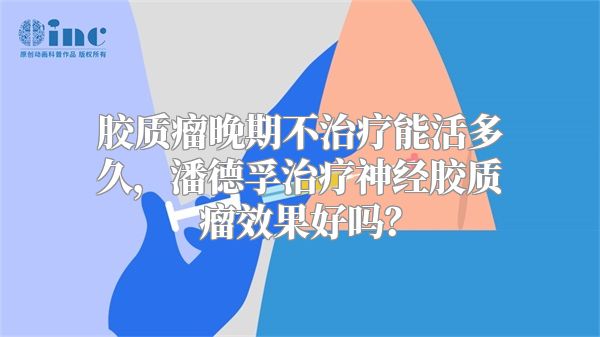 胶质瘤晚期不治疗能活多久，潘德孚治疗神经胶质瘤效果好吗？