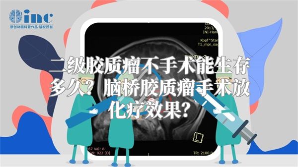 二级胶质瘤不手术能生存多久？脑桥胶质瘤手术放化疗效果？