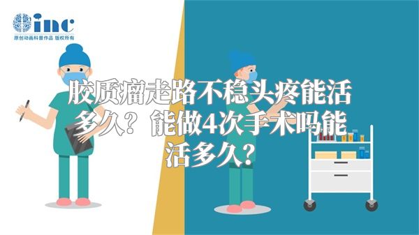 胶质瘤走路不稳头疼能活多久？能做4次手术吗能活多久？