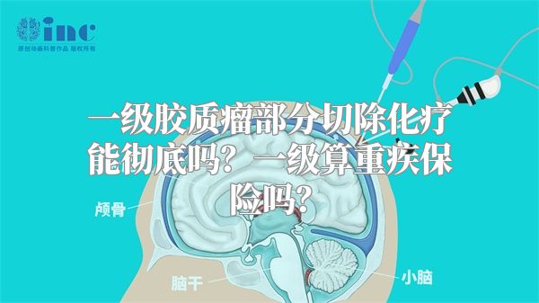 一级胶质瘤部分切除化疗能彻底吗？一级算重疾保险吗？