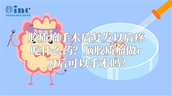 胶质瘤手术后复发以后疼吃什么药？脑胶质瘤做r刀后可以手术吗？