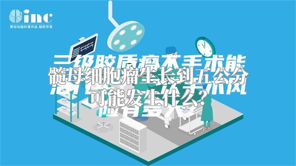 髓母细胞瘤生长到五公分可能发生什么？