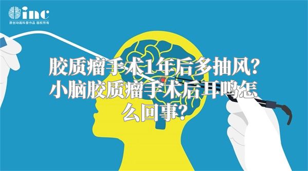 胶质瘤手术1年后多抽风？小脑胶质瘤手术后耳鸣怎么回事？