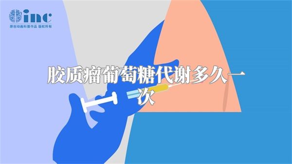 胶质瘤葡萄糖代谢多久一次