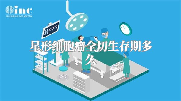 星形细胞瘤全切生存期多久