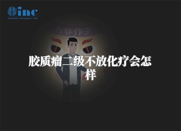 胶质瘤二级不放化疗会怎样