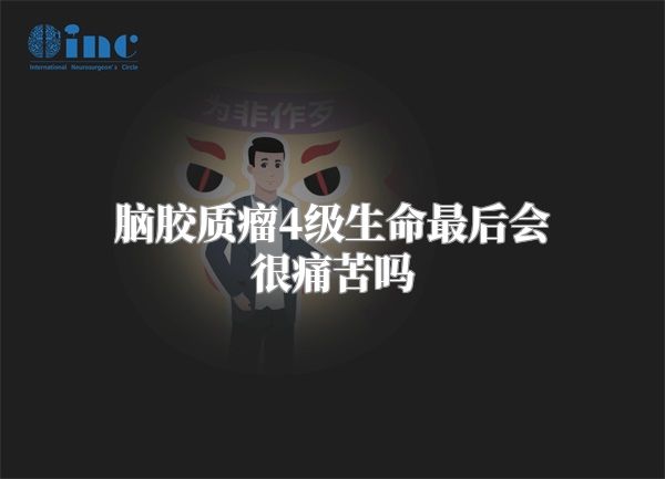 脑胶质瘤4级生命最后会很痛苦吗