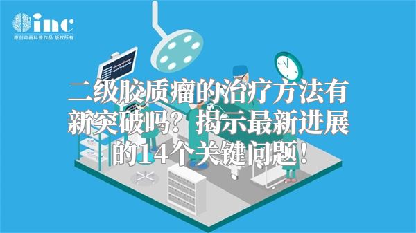 二级胶质瘤的治疗方法有新突破吗？揭示最新进展的14个关键问题！