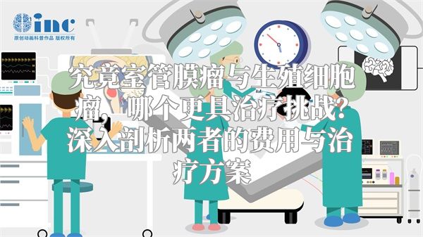 究竟室管膜瘤与生殖细胞瘤，哪个更具治疗挑战？深入剖析两者的费用与治疗方案