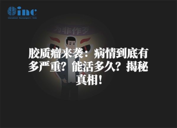 胶质瘤来袭：病情到底有多严重？能活多久？揭秘真相！