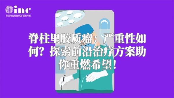 脊柱里胶质瘤：严重性如何？探索前沿治疗方案助你重燃希望！