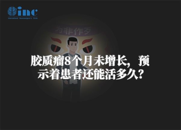 胶质瘤8个月未增长，预示着患者还能活多久？