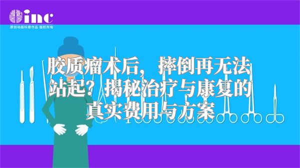 胶质瘤术后，摔倒再无法站起？揭秘治疗与康复的真实费用与方案