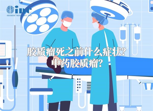 胶质瘤死之前什么症状？中药胶质瘤？