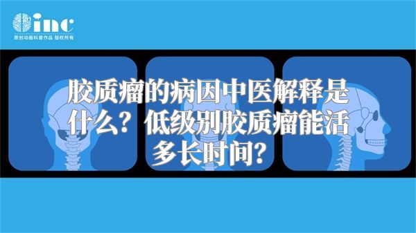 胶质瘤的病因中医解释是什么？低级别胶质瘤能活多长时间？