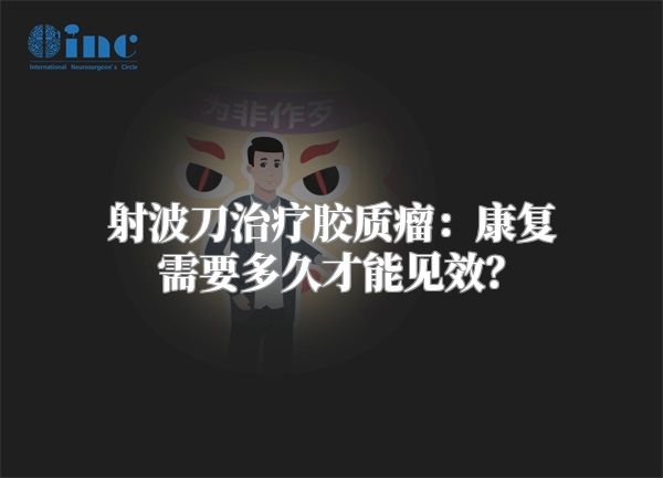 射波刀治疗胶质瘤：康复需要多久才能见效？