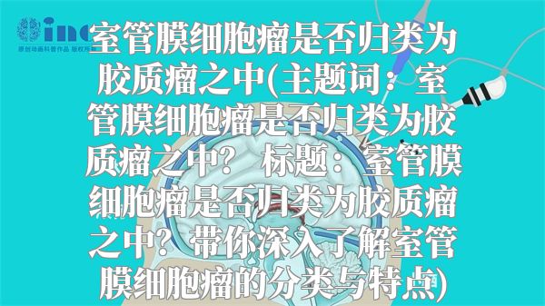 室管膜细胞瘤是否归类为胶质瘤之中(主题词：室管膜细胞瘤是否归类为胶质瘤之中？ 标题：室管膜细胞瘤是否归类为胶质瘤之中？带你深入了解室管膜细胞瘤的分类与特点)