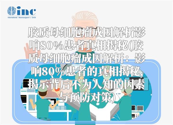 胶质母细胞瘤成因解析影响80%患者真相揭秘(胶质母细胞瘤成因解析：影响80%患者的真相揭秘，揭示背后不为人知的因素与预防对策)