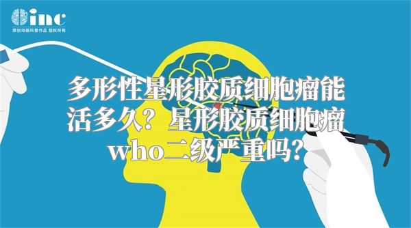 多形性星形胶质细胞瘤能活多久？星形胶质细胞瘤who二级严重吗？