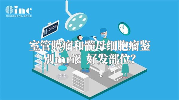 室管膜瘤和髓母细胞瘤鉴别mri？好发部位？