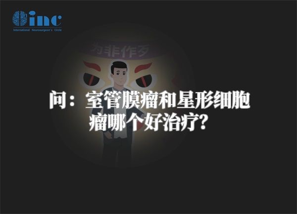 问：室管膜瘤和星形细胞瘤哪个好治疗？