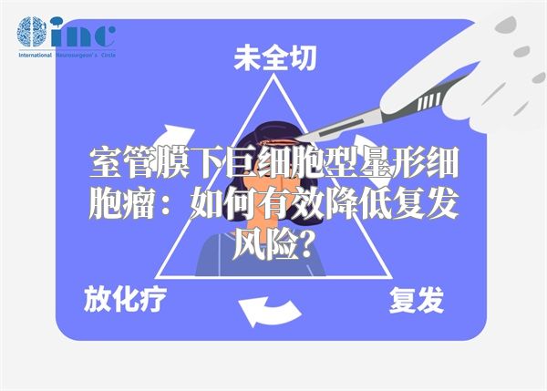 室管膜下巨细胞型星形细胞瘤：如何有效降低复发风险？